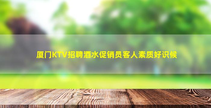 厦门KTV招聘酒水促销员客人素质好识候